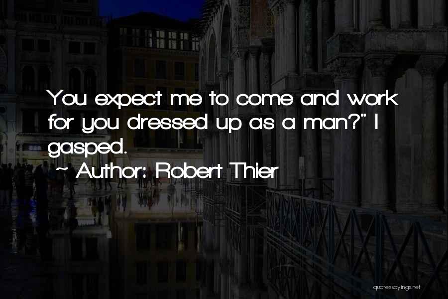Robert Thier Quotes: You Expect Me To Come And Work For You Dressed Up As A Man? I Gasped.