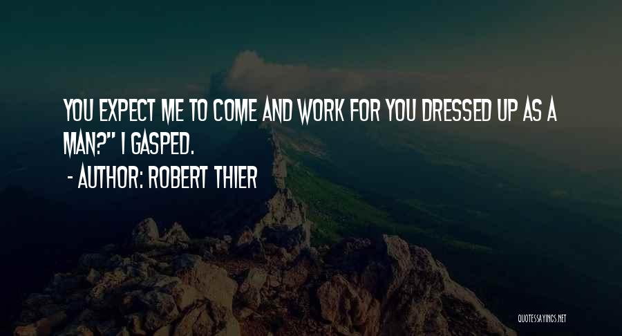 Robert Thier Quotes: You Expect Me To Come And Work For You Dressed Up As A Man? I Gasped.