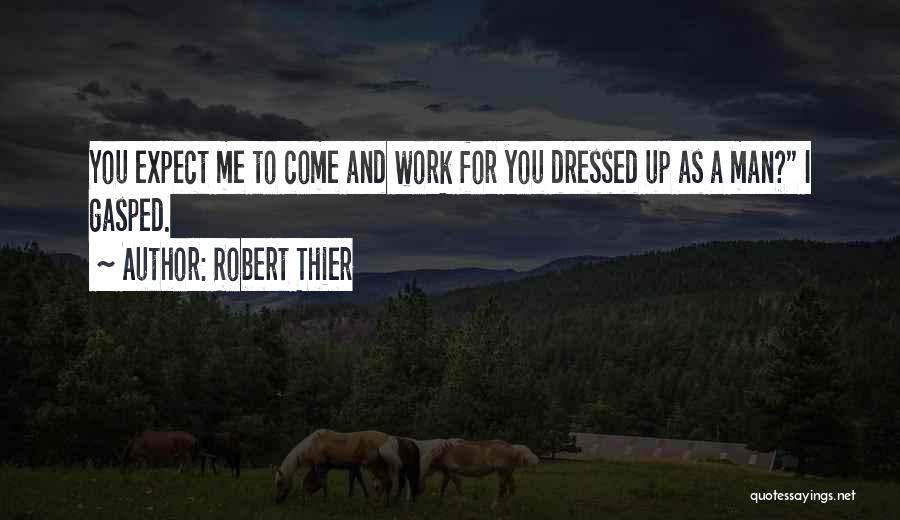 Robert Thier Quotes: You Expect Me To Come And Work For You Dressed Up As A Man? I Gasped.