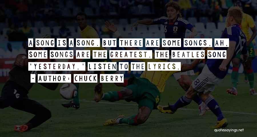 Chuck Berry Quotes: A Song Is A Song. But There Are Some Songs, Ah, Some Songs Are The Greatest. The Beatles Song 'yesterday.'
