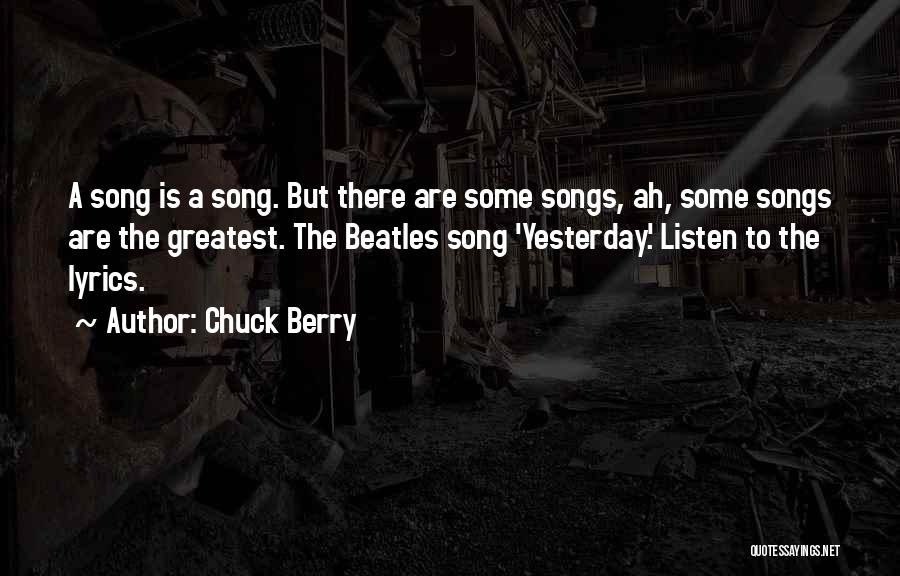 Chuck Berry Quotes: A Song Is A Song. But There Are Some Songs, Ah, Some Songs Are The Greatest. The Beatles Song 'yesterday.'