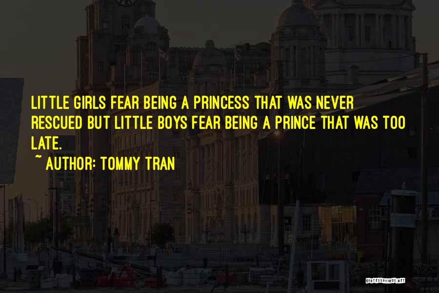 Tommy Tran Quotes: Little Girls Fear Being A Princess That Was Never Rescued But Little Boys Fear Being A Prince That Was Too