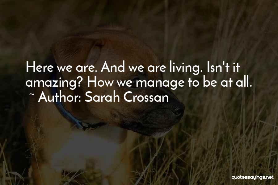 Sarah Crossan Quotes: Here We Are. And We Are Living. Isn't It Amazing? How We Manage To Be At All.