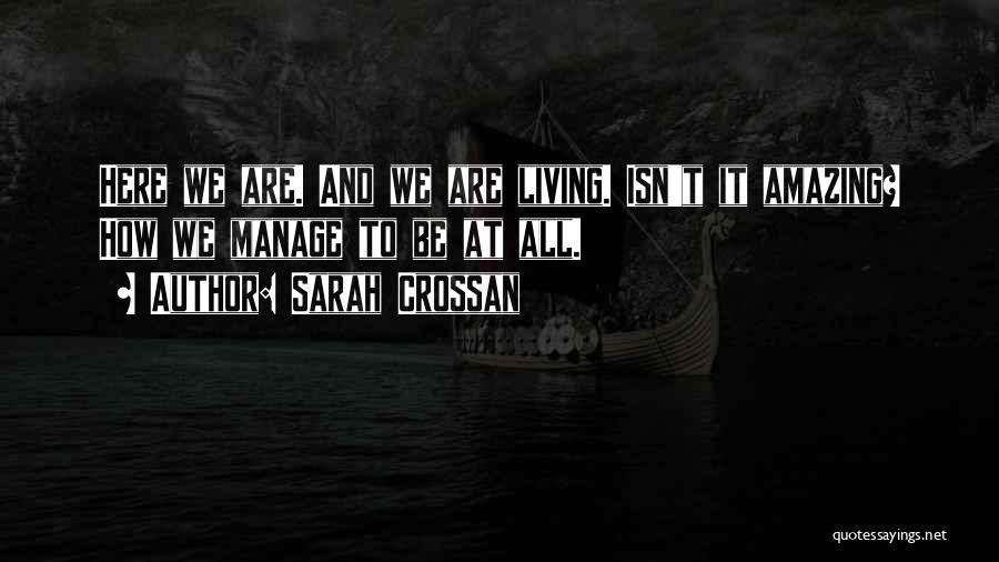 Sarah Crossan Quotes: Here We Are. And We Are Living. Isn't It Amazing? How We Manage To Be At All.
