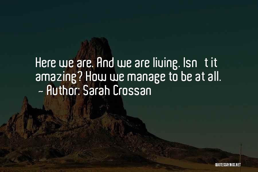 Sarah Crossan Quotes: Here We Are. And We Are Living. Isn't It Amazing? How We Manage To Be At All.