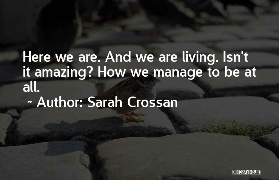 Sarah Crossan Quotes: Here We Are. And We Are Living. Isn't It Amazing? How We Manage To Be At All.
