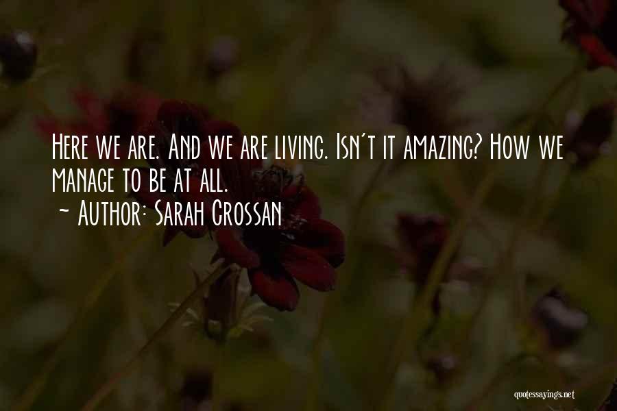Sarah Crossan Quotes: Here We Are. And We Are Living. Isn't It Amazing? How We Manage To Be At All.