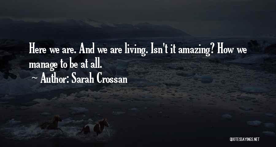Sarah Crossan Quotes: Here We Are. And We Are Living. Isn't It Amazing? How We Manage To Be At All.