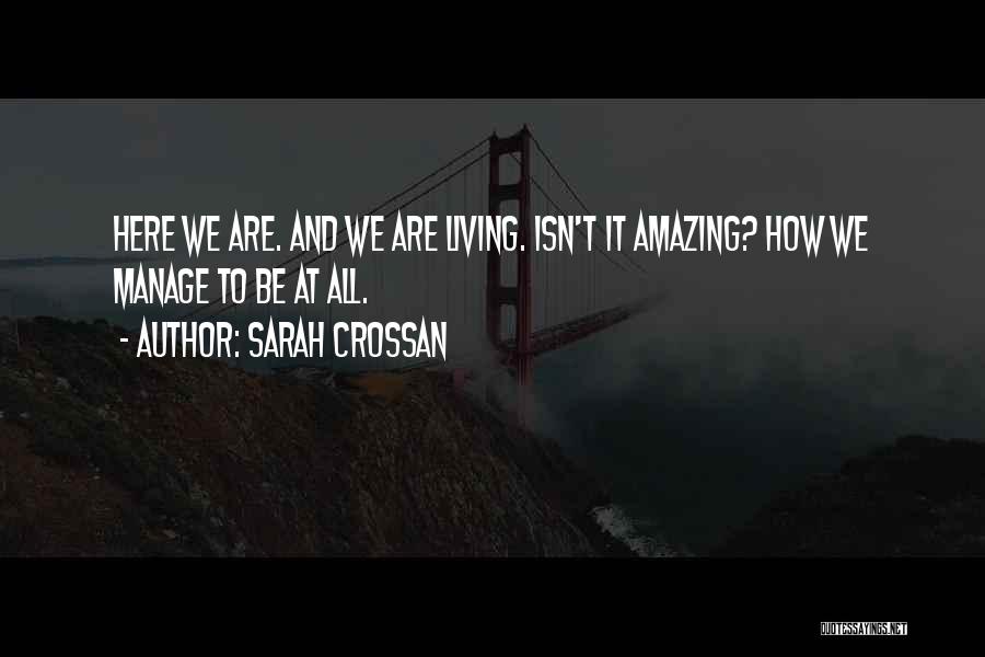 Sarah Crossan Quotes: Here We Are. And We Are Living. Isn't It Amazing? How We Manage To Be At All.