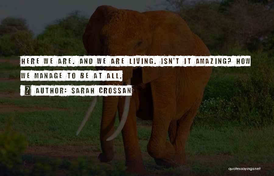 Sarah Crossan Quotes: Here We Are. And We Are Living. Isn't It Amazing? How We Manage To Be At All.