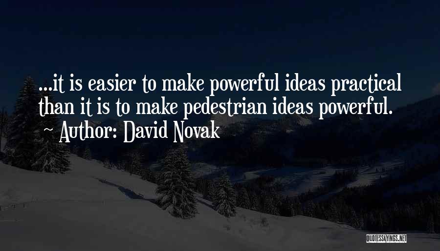 David Novak Quotes: ...it Is Easier To Make Powerful Ideas Practical Than It Is To Make Pedestrian Ideas Powerful.