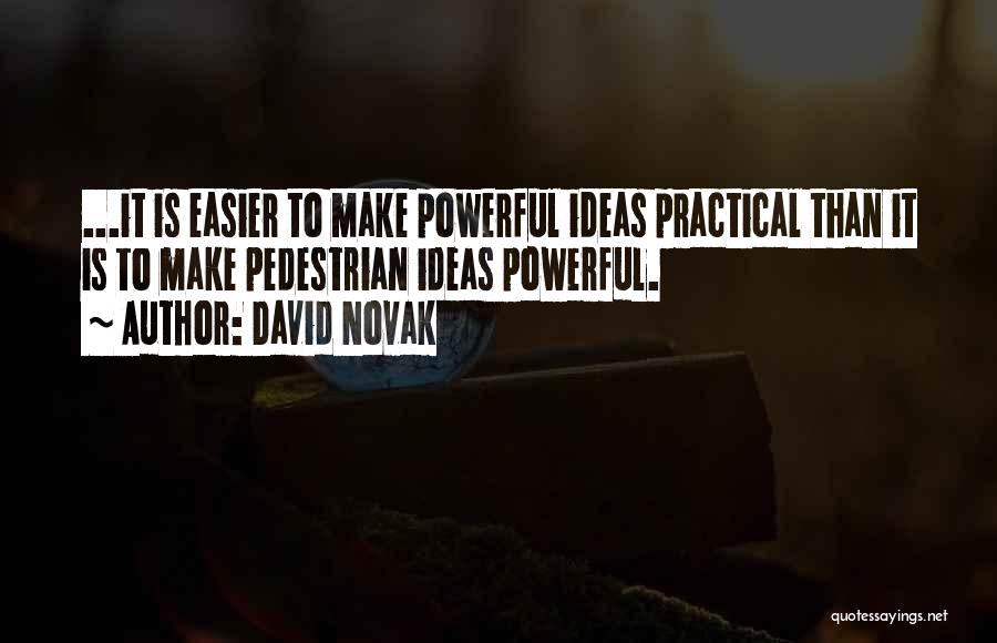 David Novak Quotes: ...it Is Easier To Make Powerful Ideas Practical Than It Is To Make Pedestrian Ideas Powerful.