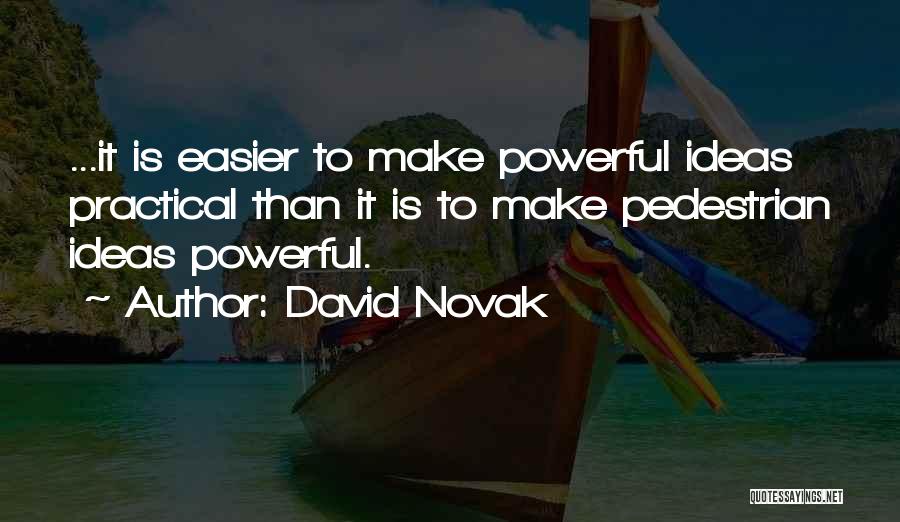 David Novak Quotes: ...it Is Easier To Make Powerful Ideas Practical Than It Is To Make Pedestrian Ideas Powerful.