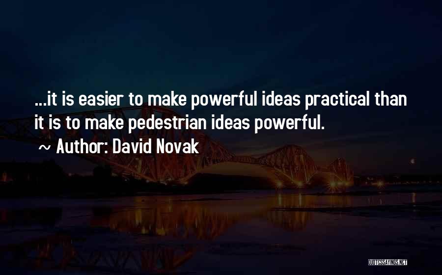 David Novak Quotes: ...it Is Easier To Make Powerful Ideas Practical Than It Is To Make Pedestrian Ideas Powerful.