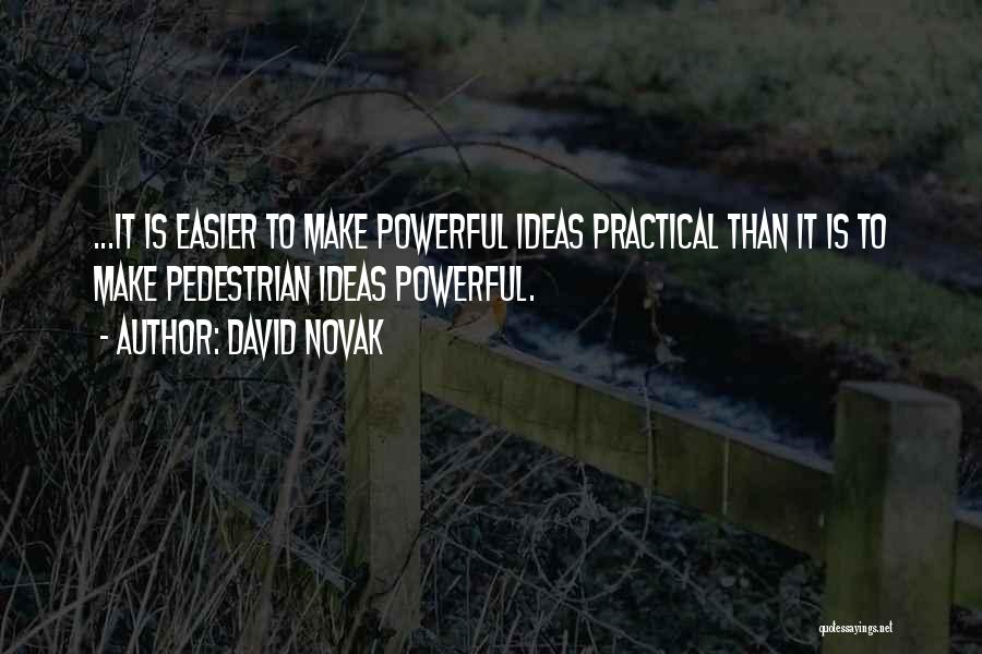 David Novak Quotes: ...it Is Easier To Make Powerful Ideas Practical Than It Is To Make Pedestrian Ideas Powerful.