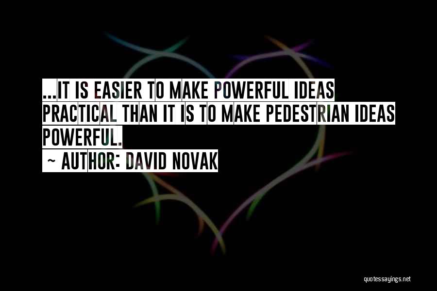 David Novak Quotes: ...it Is Easier To Make Powerful Ideas Practical Than It Is To Make Pedestrian Ideas Powerful.