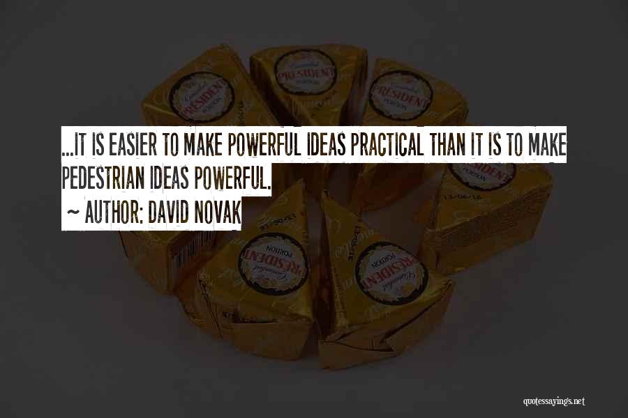 David Novak Quotes: ...it Is Easier To Make Powerful Ideas Practical Than It Is To Make Pedestrian Ideas Powerful.