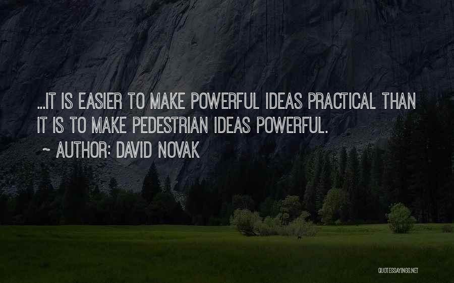 David Novak Quotes: ...it Is Easier To Make Powerful Ideas Practical Than It Is To Make Pedestrian Ideas Powerful.