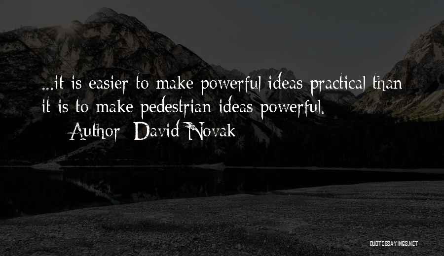 David Novak Quotes: ...it Is Easier To Make Powerful Ideas Practical Than It Is To Make Pedestrian Ideas Powerful.