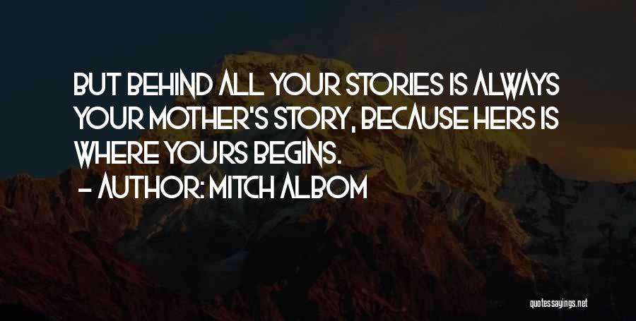 Mitch Albom Quotes: But Behind All Your Stories Is Always Your Mother's Story, Because Hers Is Where Yours Begins.