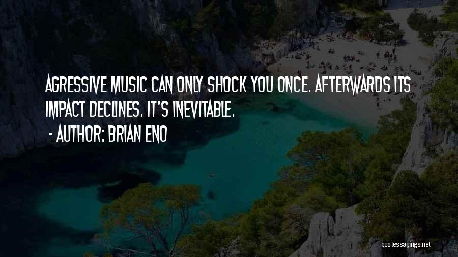 Brian Eno Quotes: Agressive Music Can Only Shock You Once. Afterwards Its Impact Declines. It's Inevitable.