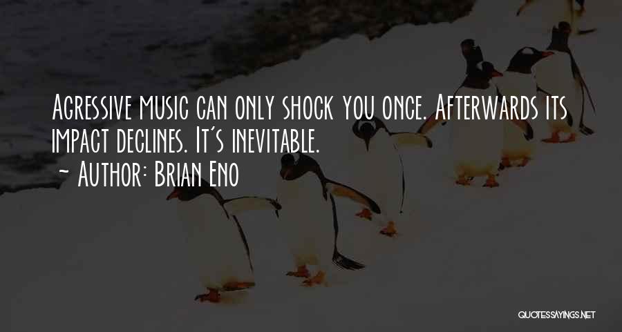 Brian Eno Quotes: Agressive Music Can Only Shock You Once. Afterwards Its Impact Declines. It's Inevitable.