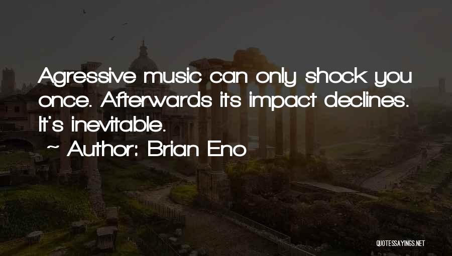 Brian Eno Quotes: Agressive Music Can Only Shock You Once. Afterwards Its Impact Declines. It's Inevitable.
