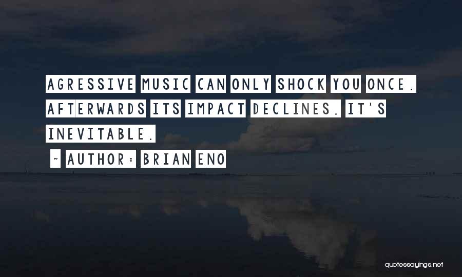 Brian Eno Quotes: Agressive Music Can Only Shock You Once. Afterwards Its Impact Declines. It's Inevitable.