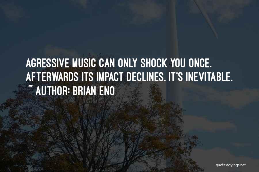 Brian Eno Quotes: Agressive Music Can Only Shock You Once. Afterwards Its Impact Declines. It's Inevitable.