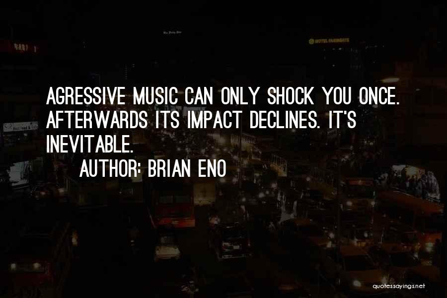 Brian Eno Quotes: Agressive Music Can Only Shock You Once. Afterwards Its Impact Declines. It's Inevitable.