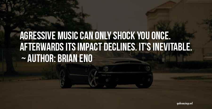 Brian Eno Quotes: Agressive Music Can Only Shock You Once. Afterwards Its Impact Declines. It's Inevitable.