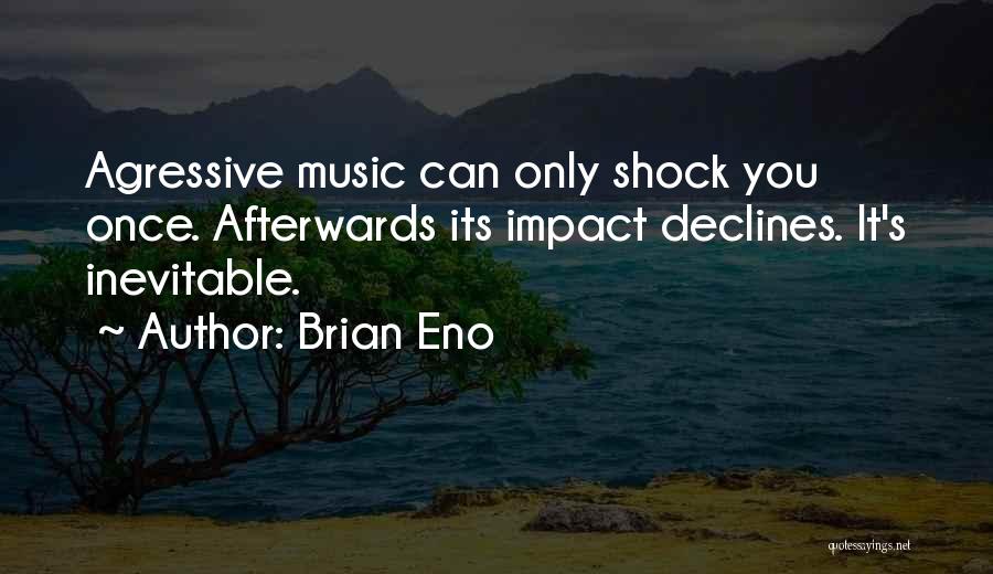 Brian Eno Quotes: Agressive Music Can Only Shock You Once. Afterwards Its Impact Declines. It's Inevitable.