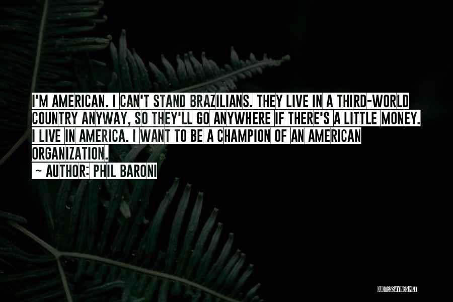 Phil Baroni Quotes: I'm American. I Can't Stand Brazilians. They Live In A Third-world Country Anyway, So They'll Go Anywhere If There's A