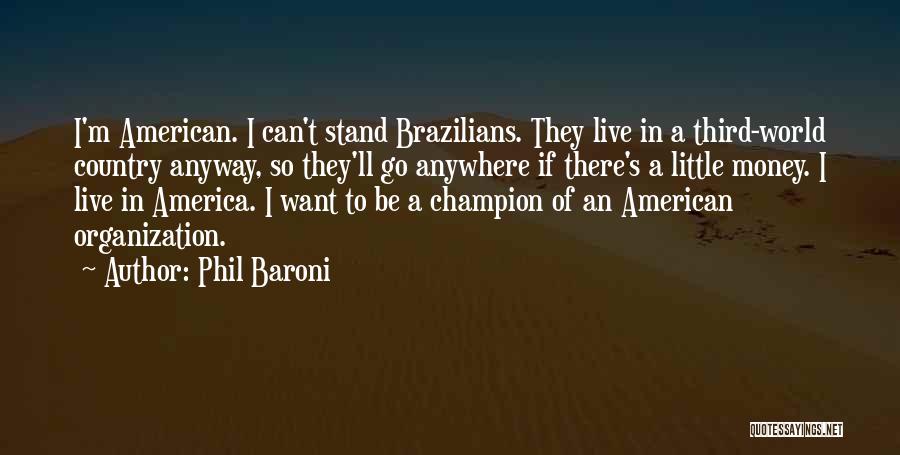 Phil Baroni Quotes: I'm American. I Can't Stand Brazilians. They Live In A Third-world Country Anyway, So They'll Go Anywhere If There's A