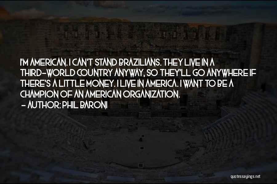 Phil Baroni Quotes: I'm American. I Can't Stand Brazilians. They Live In A Third-world Country Anyway, So They'll Go Anywhere If There's A