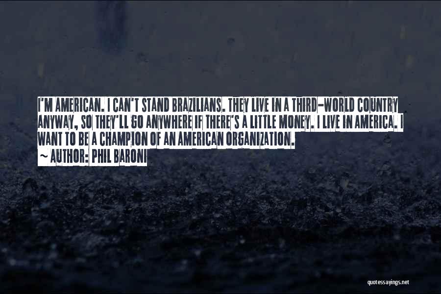 Phil Baroni Quotes: I'm American. I Can't Stand Brazilians. They Live In A Third-world Country Anyway, So They'll Go Anywhere If There's A