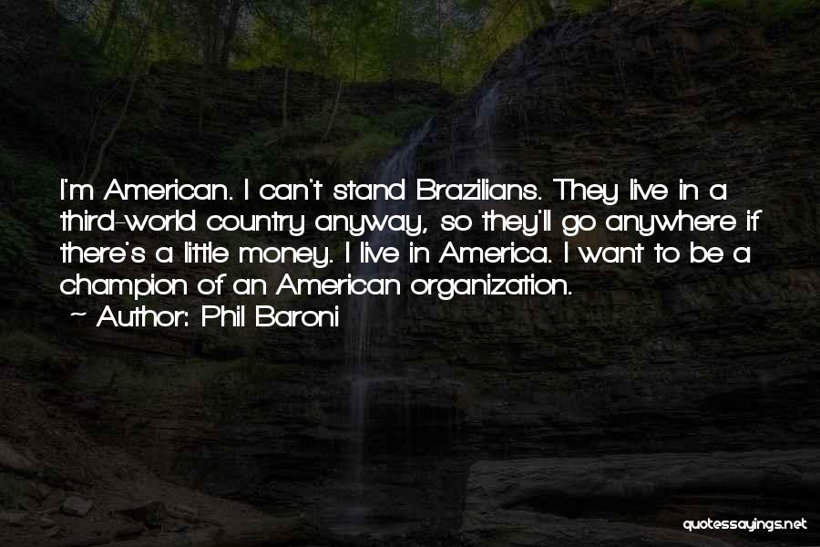 Phil Baroni Quotes: I'm American. I Can't Stand Brazilians. They Live In A Third-world Country Anyway, So They'll Go Anywhere If There's A
