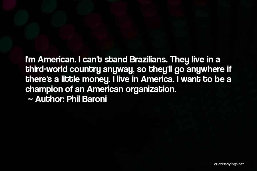 Phil Baroni Quotes: I'm American. I Can't Stand Brazilians. They Live In A Third-world Country Anyway, So They'll Go Anywhere If There's A