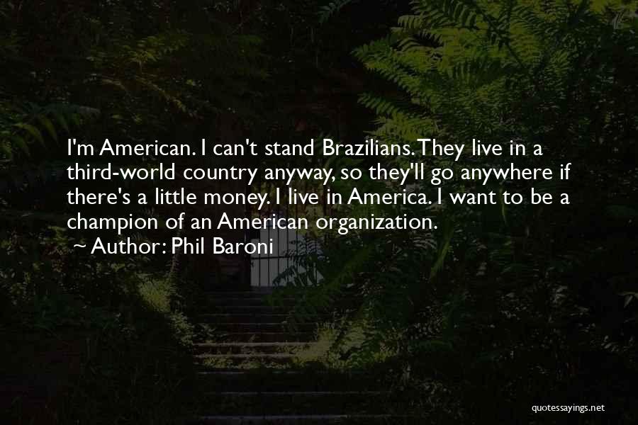Phil Baroni Quotes: I'm American. I Can't Stand Brazilians. They Live In A Third-world Country Anyway, So They'll Go Anywhere If There's A