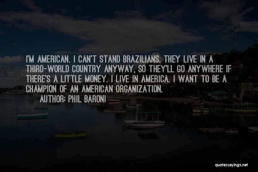 Phil Baroni Quotes: I'm American. I Can't Stand Brazilians. They Live In A Third-world Country Anyway, So They'll Go Anywhere If There's A