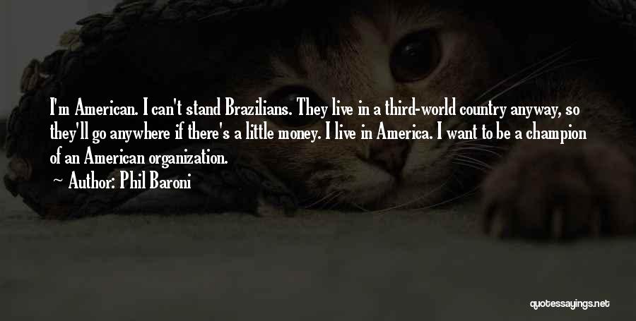 Phil Baroni Quotes: I'm American. I Can't Stand Brazilians. They Live In A Third-world Country Anyway, So They'll Go Anywhere If There's A