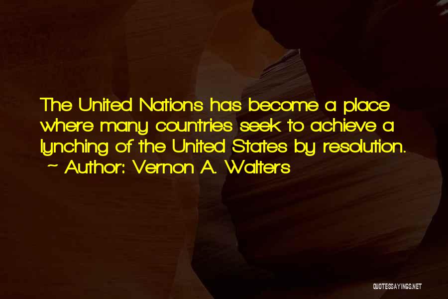 Vernon A. Walters Quotes: The United Nations Has Become A Place Where Many Countries Seek To Achieve A Lynching Of The United States By