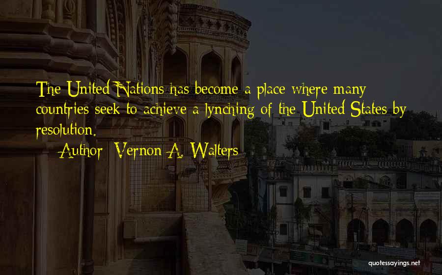 Vernon A. Walters Quotes: The United Nations Has Become A Place Where Many Countries Seek To Achieve A Lynching Of The United States By