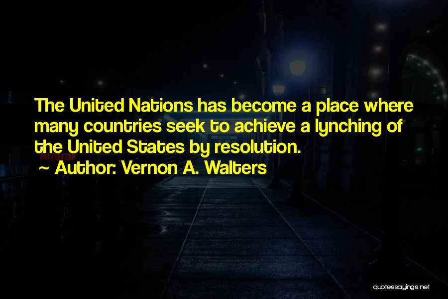 Vernon A. Walters Quotes: The United Nations Has Become A Place Where Many Countries Seek To Achieve A Lynching Of The United States By