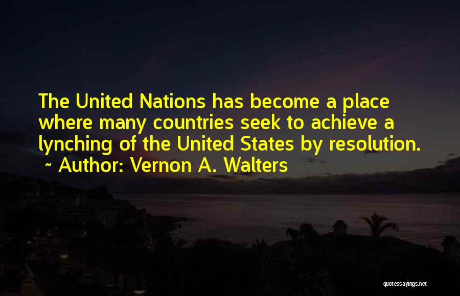 Vernon A. Walters Quotes: The United Nations Has Become A Place Where Many Countries Seek To Achieve A Lynching Of The United States By