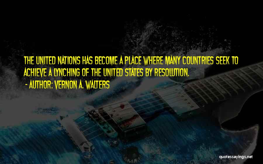 Vernon A. Walters Quotes: The United Nations Has Become A Place Where Many Countries Seek To Achieve A Lynching Of The United States By