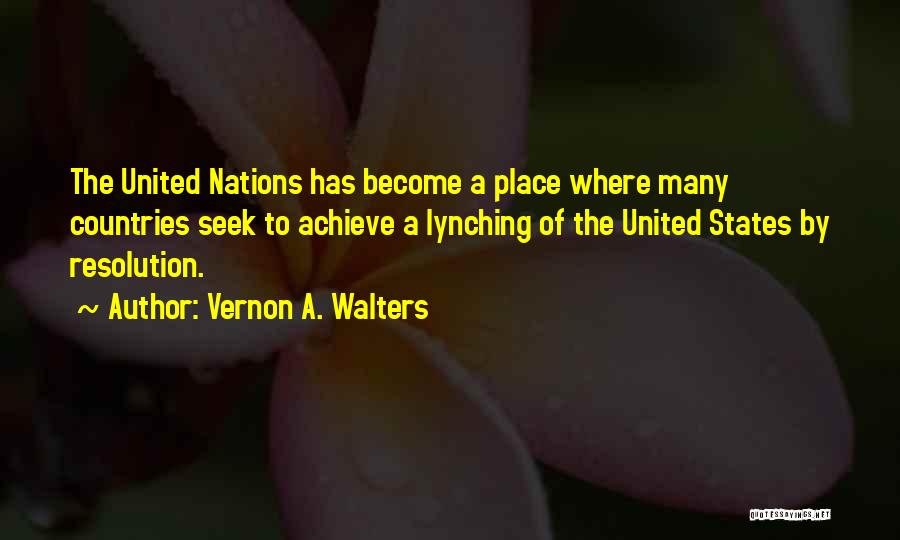 Vernon A. Walters Quotes: The United Nations Has Become A Place Where Many Countries Seek To Achieve A Lynching Of The United States By