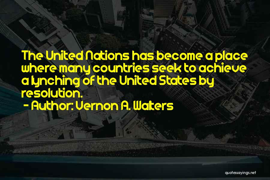 Vernon A. Walters Quotes: The United Nations Has Become A Place Where Many Countries Seek To Achieve A Lynching Of The United States By