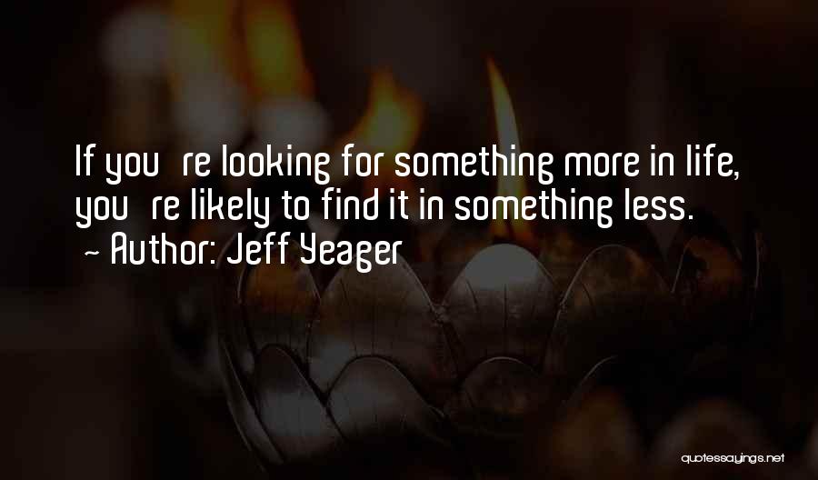 Jeff Yeager Quotes: If You're Looking For Something More In Life, You're Likely To Find It In Something Less.