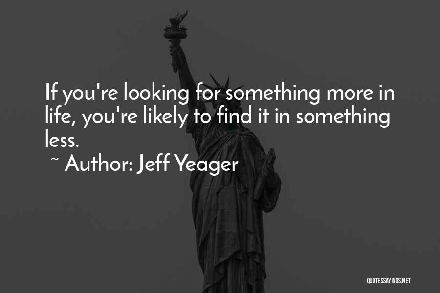 Jeff Yeager Quotes: If You're Looking For Something More In Life, You're Likely To Find It In Something Less.